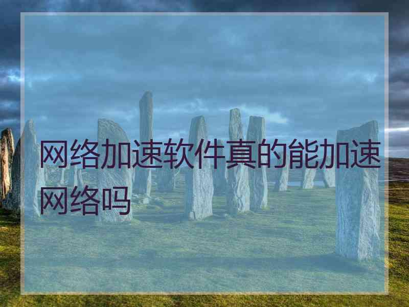 网络加速软件真的能加速网络吗