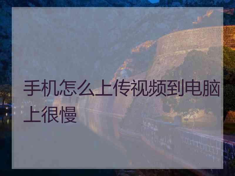 手机怎么上传视频到电脑上很慢