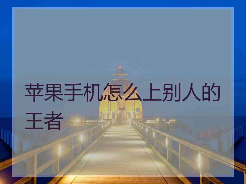 苹果手机怎么上别人的王者
