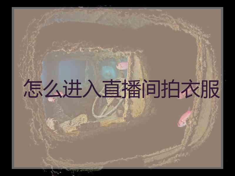 怎么进入直播间拍衣服