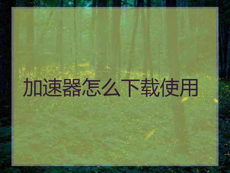 加速器怎么下载使用