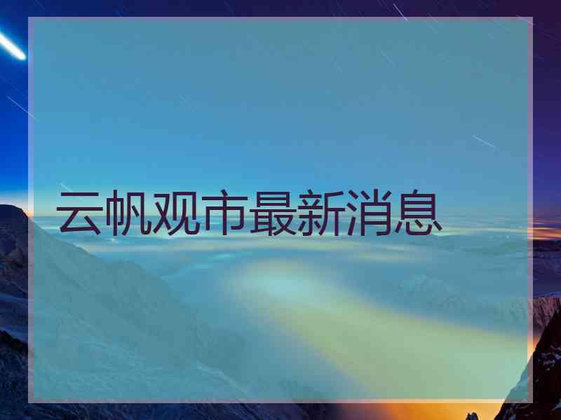 云帆观市最新消息
