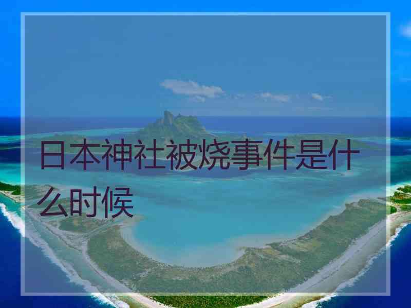 日本神社被烧事件是什么时候