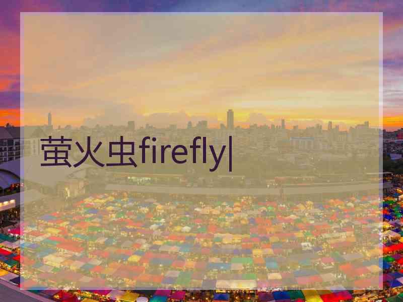 萤火虫firefly|