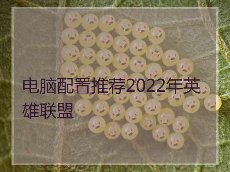 电脑配置推荐2022年英雄联盟