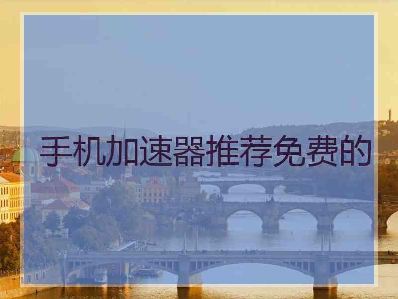 手机加速器推荐免费的