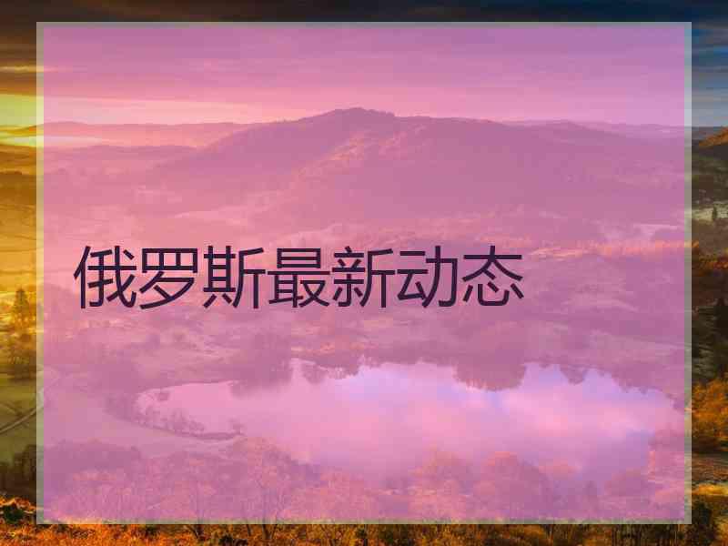 俄罗斯最新动态