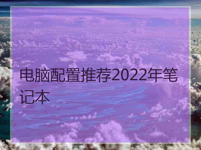 电脑配置推荐2022年笔记本