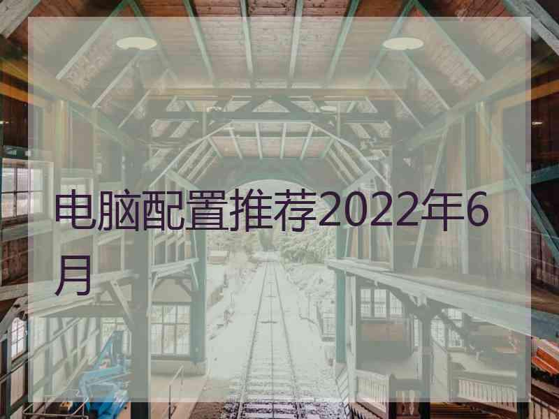 电脑配置推荐2022年6月