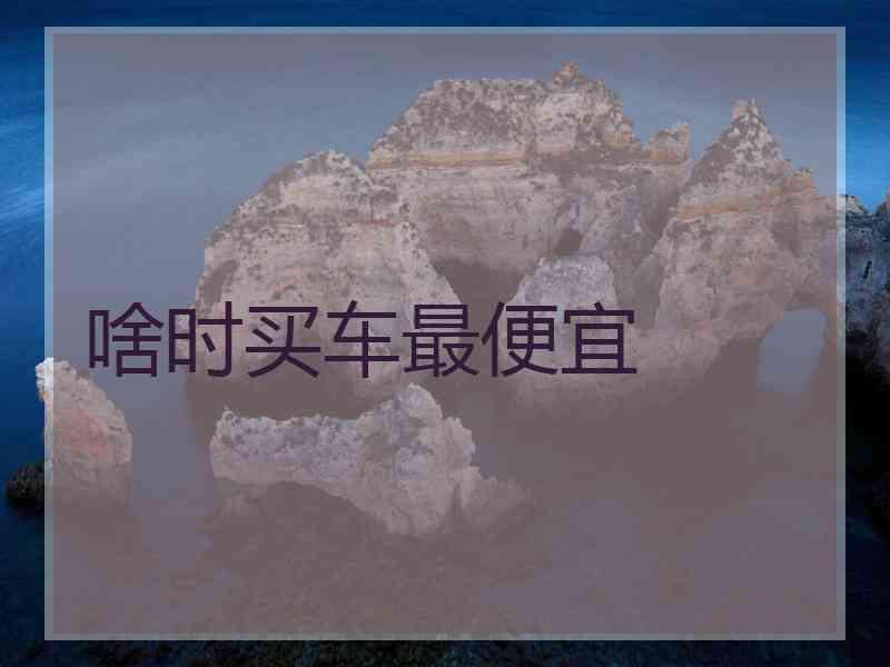啥时买车最便宜