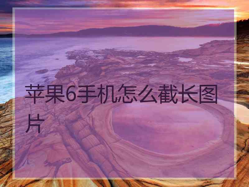 苹果6手机怎么截长图片