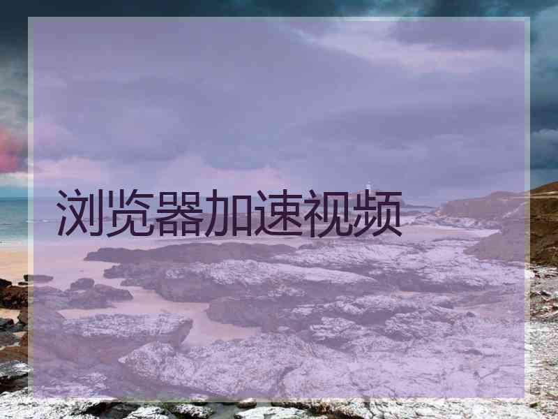 浏览器加速视频
