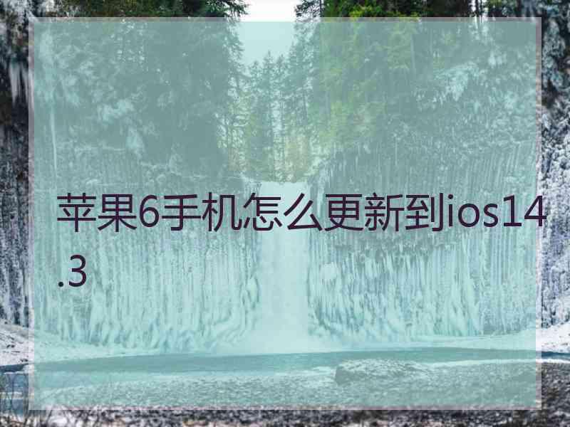 苹果6手机怎么更新到ios14.3