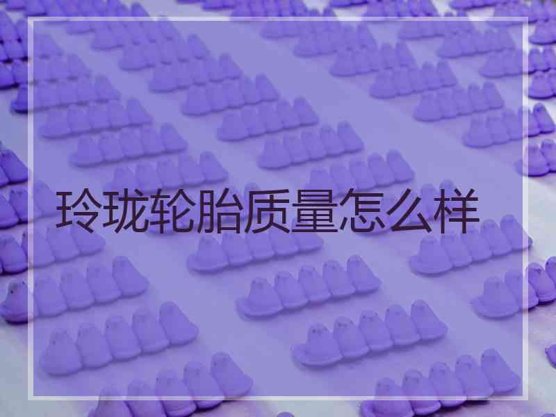 玲珑轮胎质量怎么样
