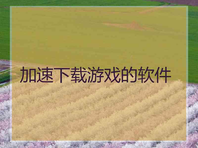 加速下载游戏的软件