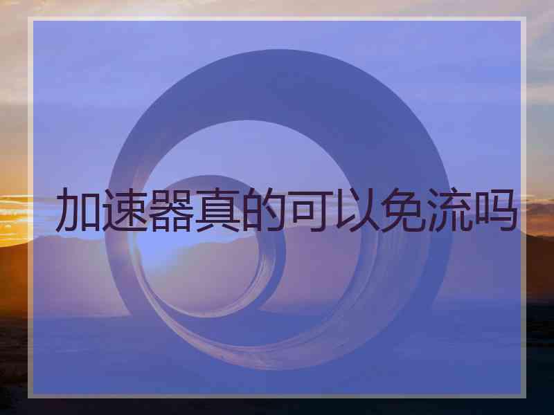 加速器真的可以免流吗