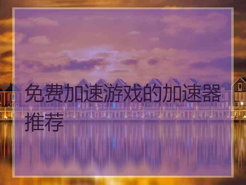 免费加速游戏的加速器推荐
