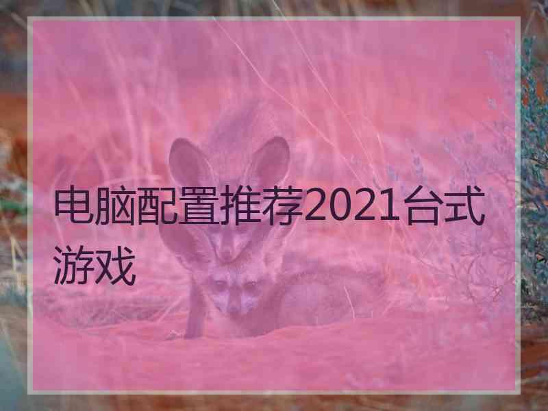 电脑配置推荐2021台式游戏