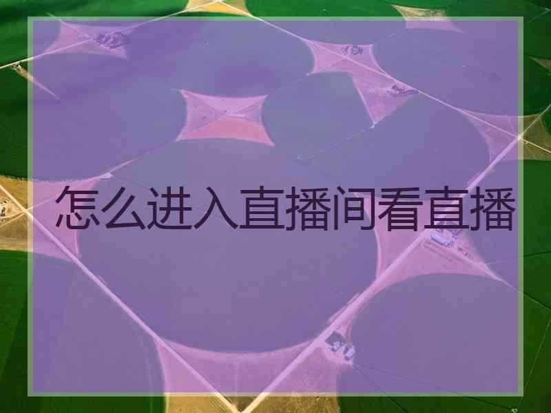怎么进入直播间看直播