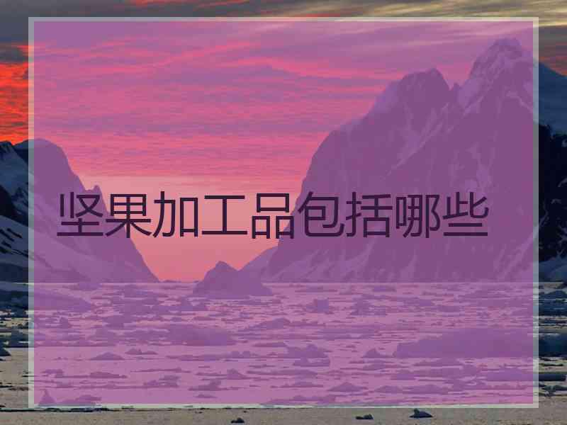 坚果加工品包括哪些