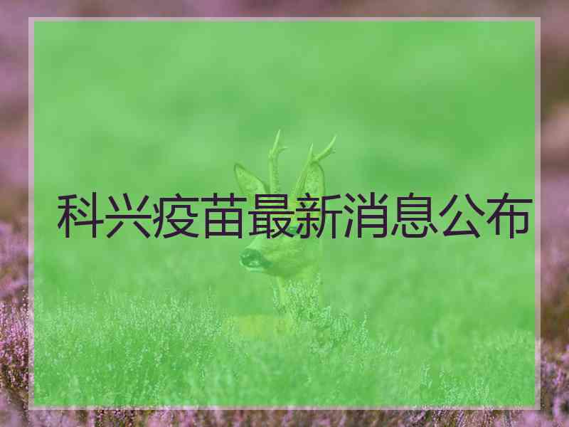科兴疫苗最新消息公布