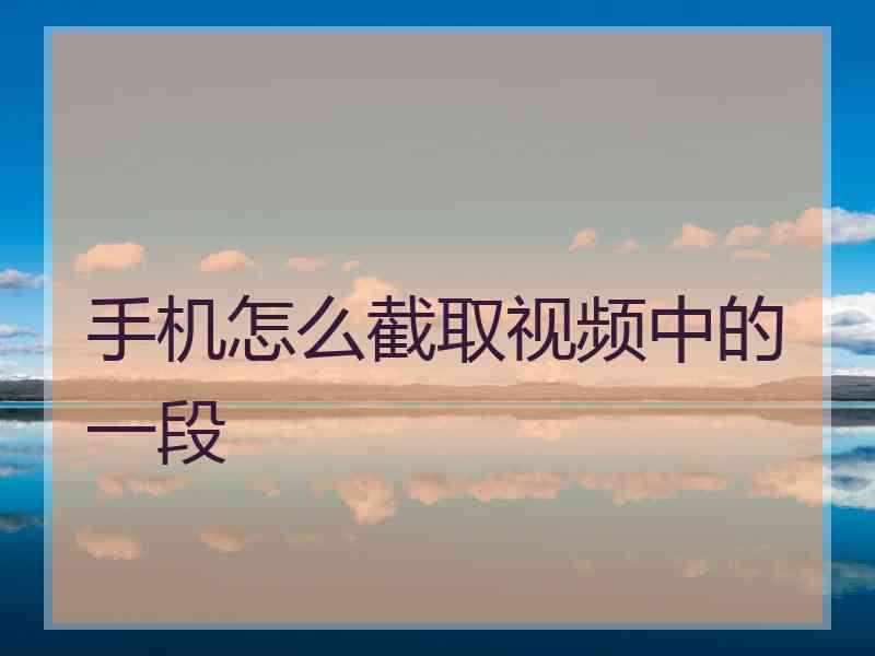 手机怎么截取视频中的一段