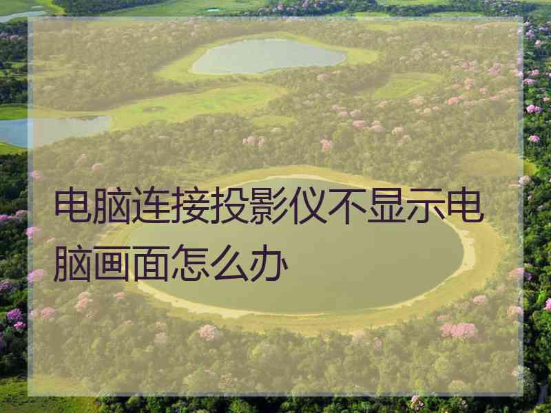 电脑连接投影仪不显示电脑画面怎么办