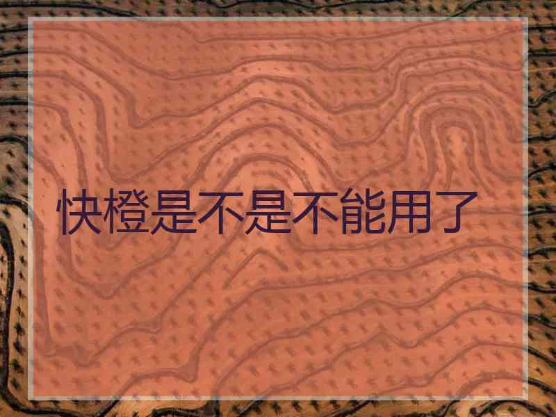 快橙是不是不能用了