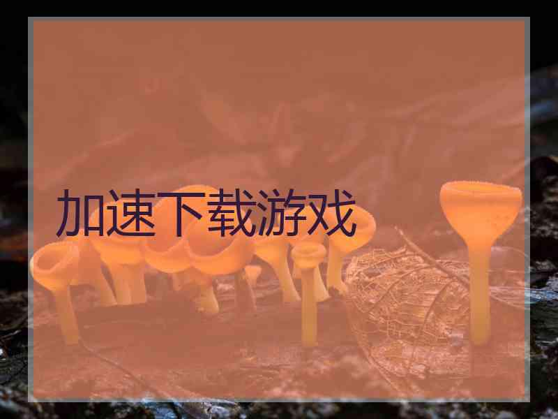 加速下载游戏