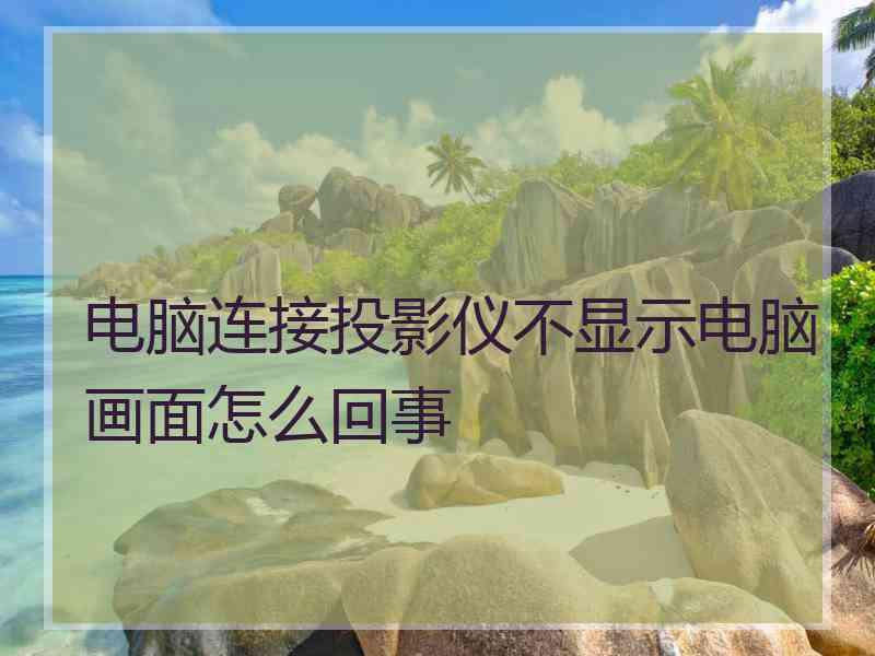 电脑连接投影仪不显示电脑画面怎么回事