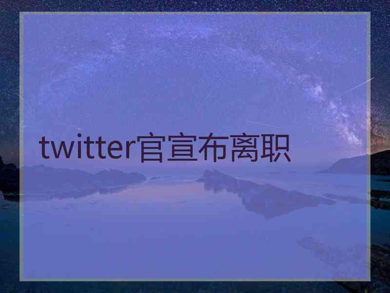twitter官宣布离职