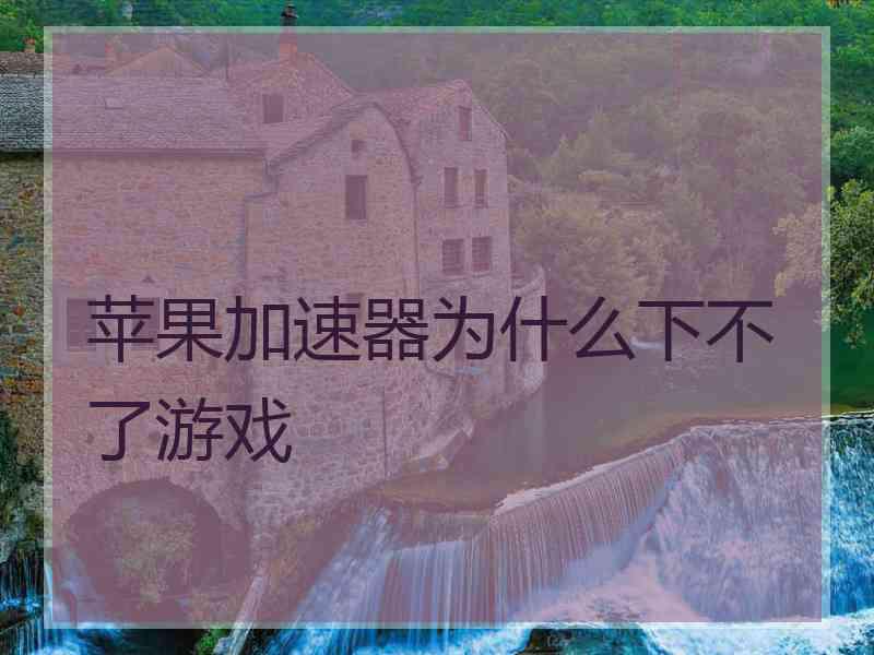 苹果加速器为什么下不了游戏