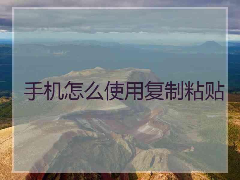 手机怎么使用复制粘贴