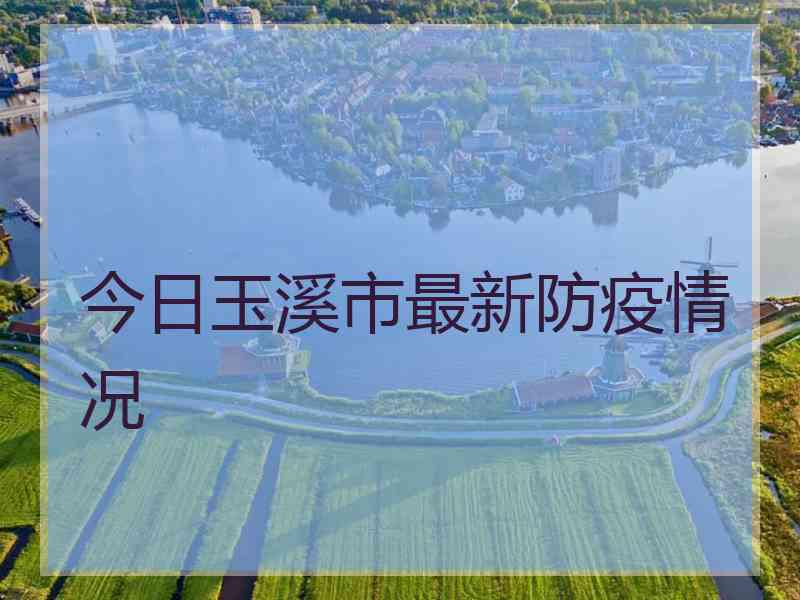 今日玉溪市最新防疫情况