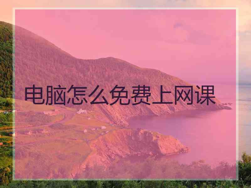 电脑怎么免费上网课