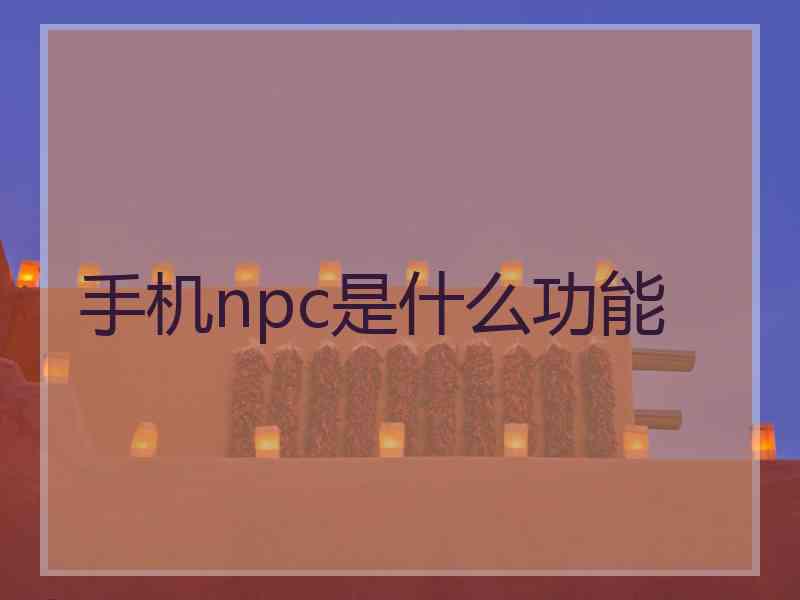 手机npc是什么功能