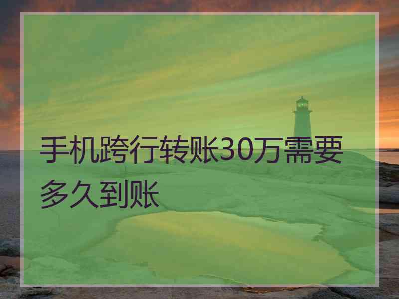 手机跨行转账30万需要多久到账