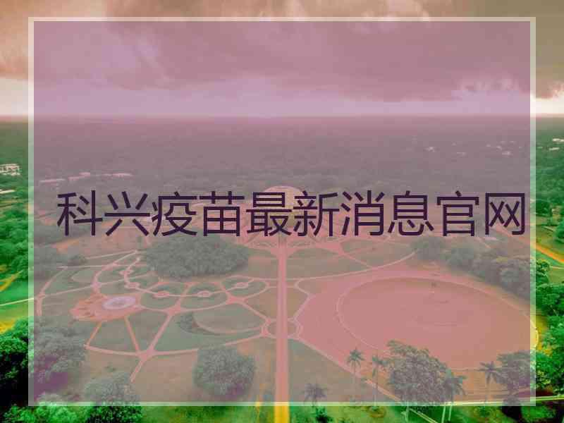 科兴疫苗最新消息官网