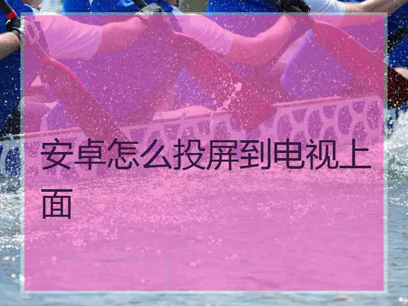 安卓怎么投屏到电视上面