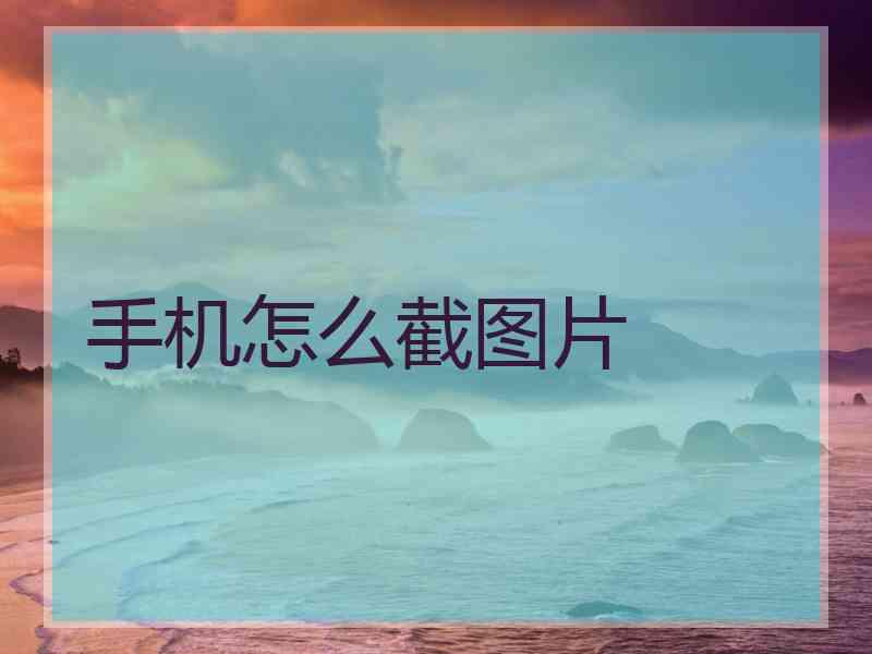手机怎么截图片