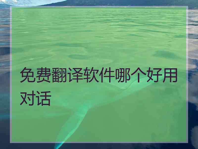 免费翻译软件哪个好用对话